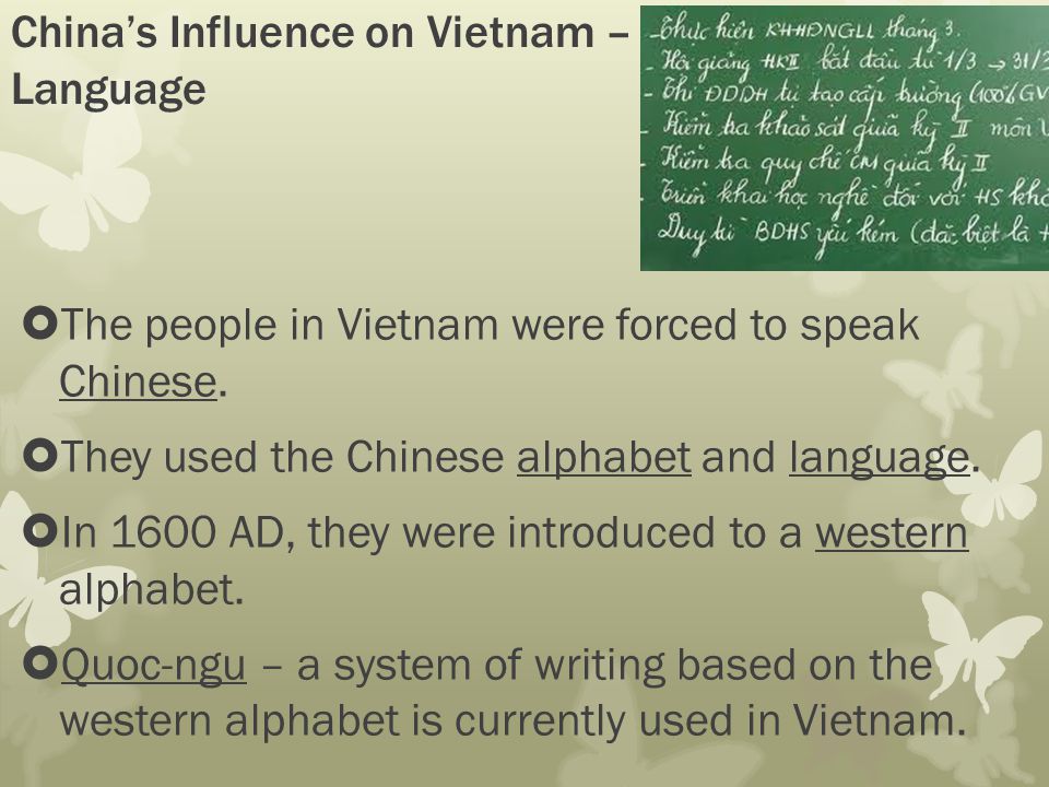 China’s Influence on Vietnam – Language  The people in Vietnam were forced to speak Chinese.