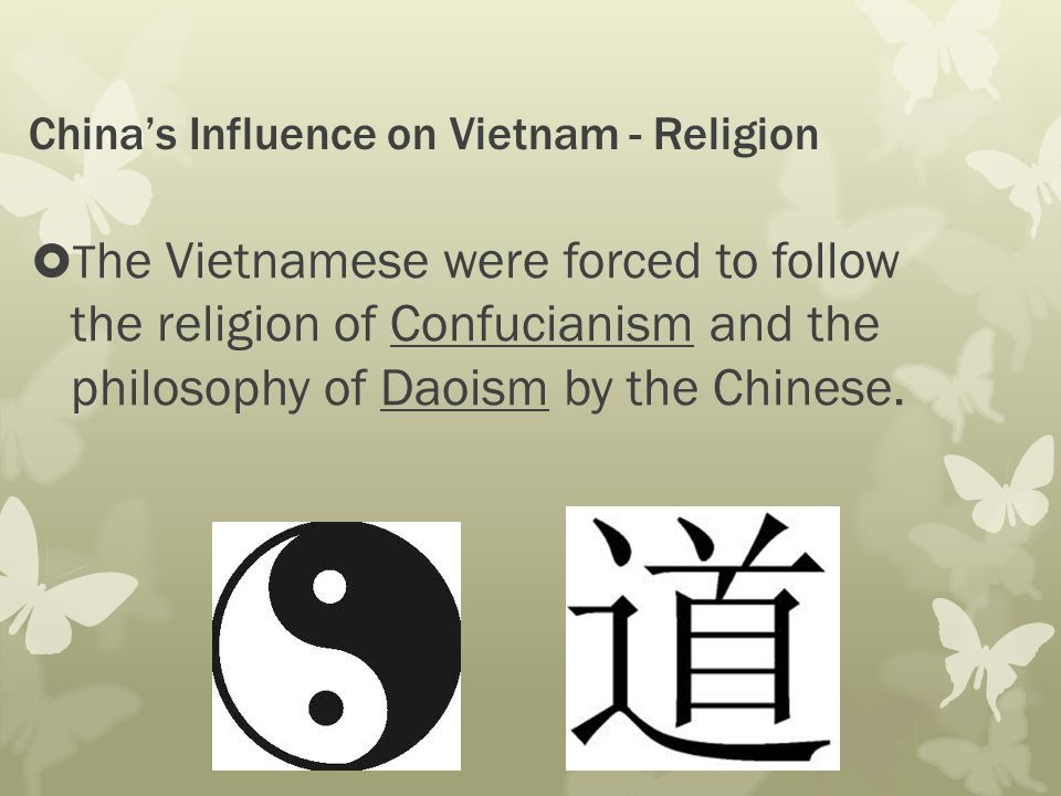 China’s Influence on Vietnam - Religion  T he Vietnamese were forced to follow the religion of Confucianism and the philosophy of Daoism by the Chinese.