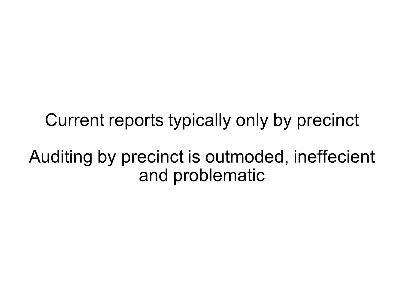 Current reports typically only by precinct Auditing by precinct is outmoded, ineffecient and problematic