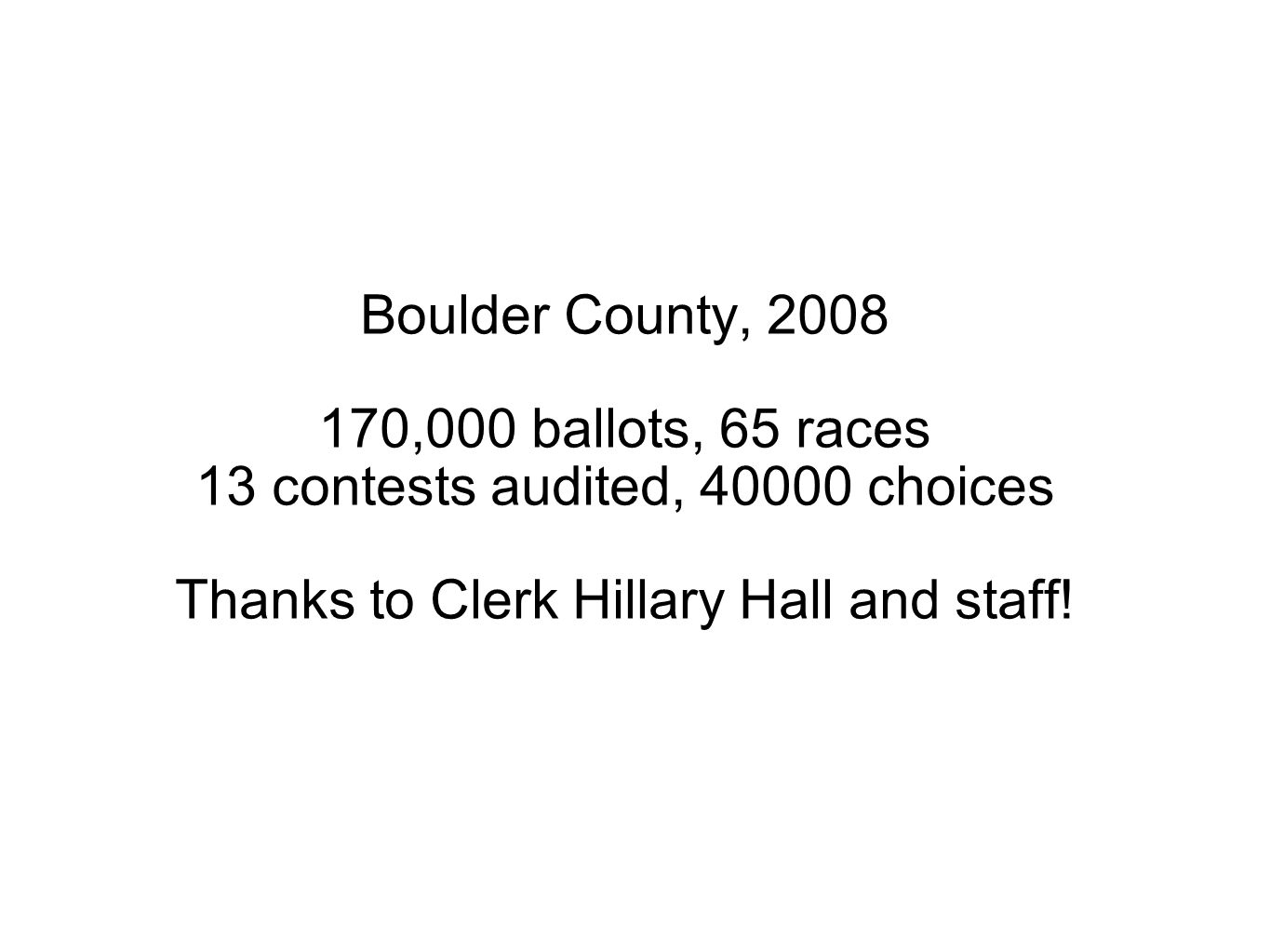Boulder County, ,000 ballots, 65 races 13 contests audited, choices Thanks to Clerk Hillary Hall and staff!