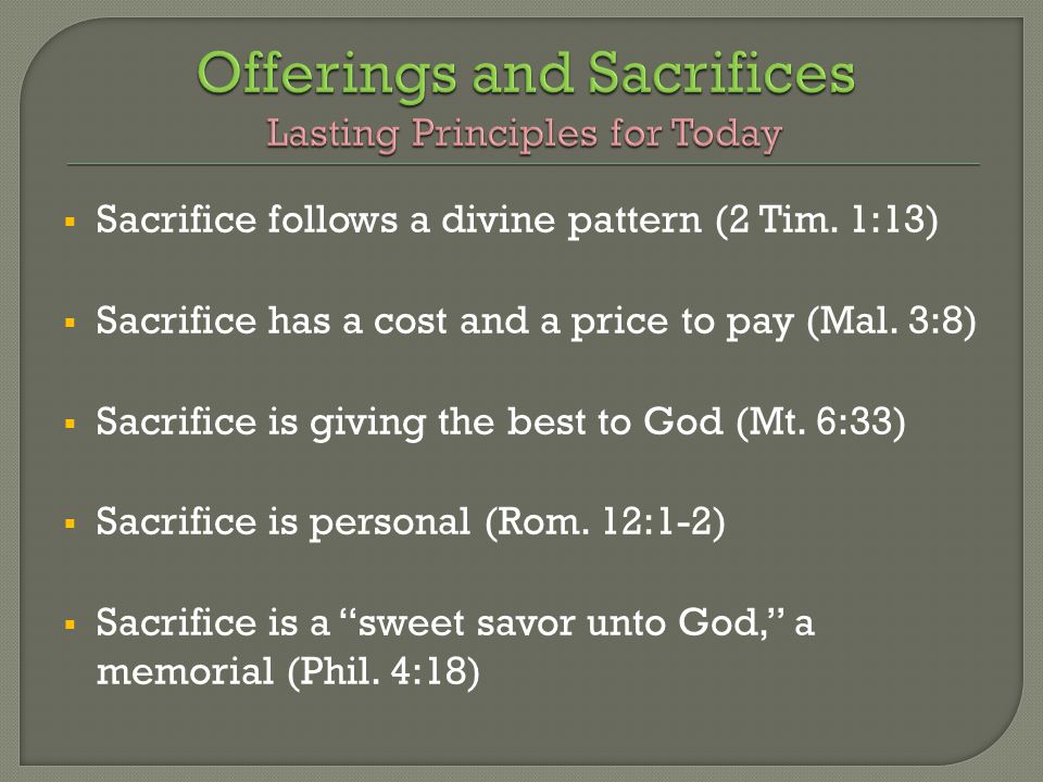  Sacrifice follows a divine pattern (2 Tim. 1:13)  Sacrifice has a cost and a price to pay (Mal.
