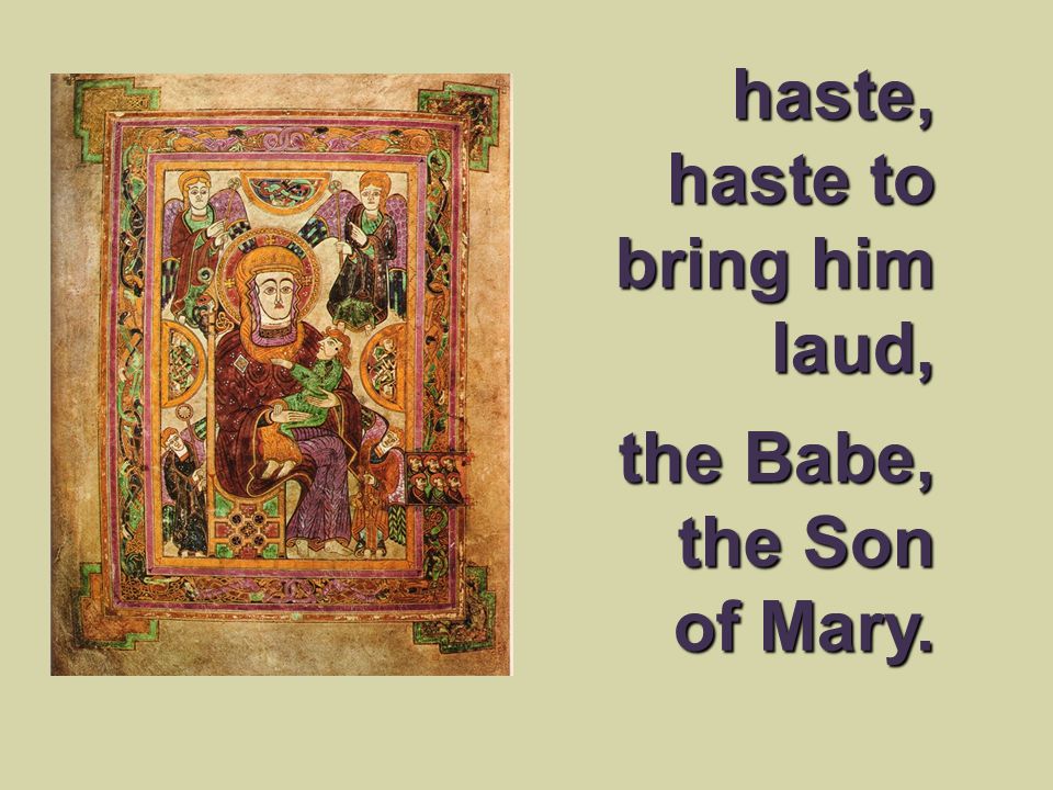 haste, haste to bring him laud, the Babe, the Son of Mary.