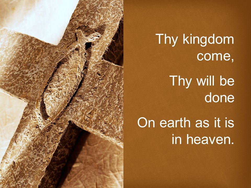 Thy kingdom come, Thy will be done On earth as it is in heaven.