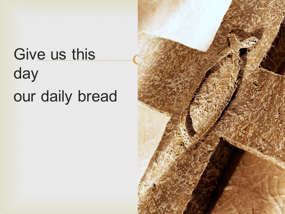  Give us this day our daily bread
