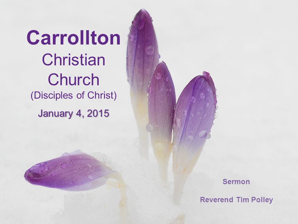 Carrollton Christian Church (Disciples of Christ) January 4, 2015 Sermon Reverend Tim Polley