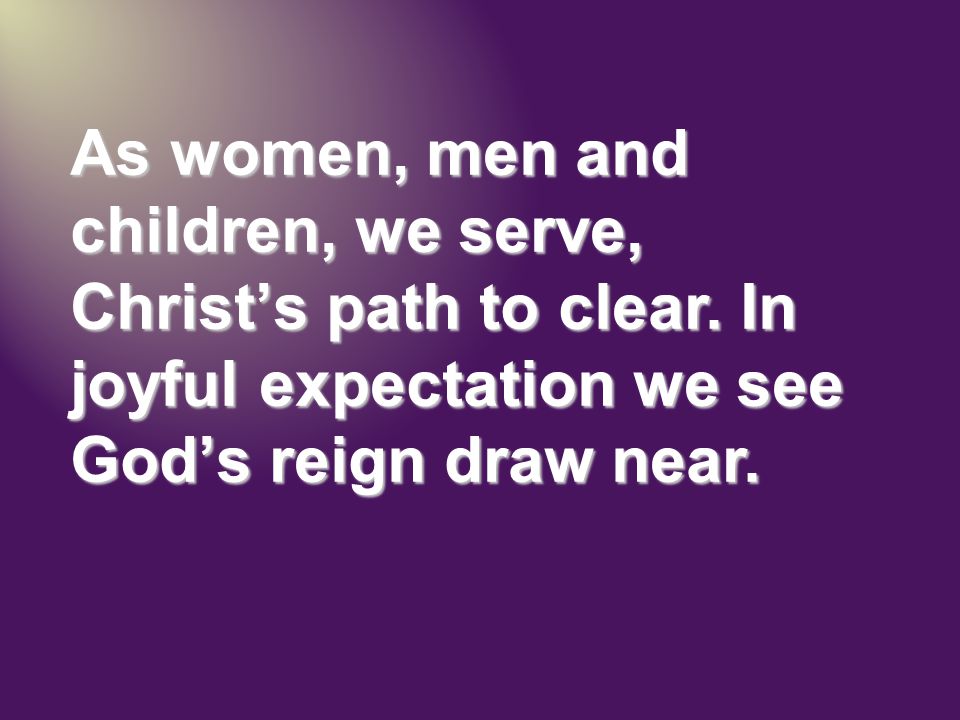 As women, men and children, we serve, Christ’s path to clear.