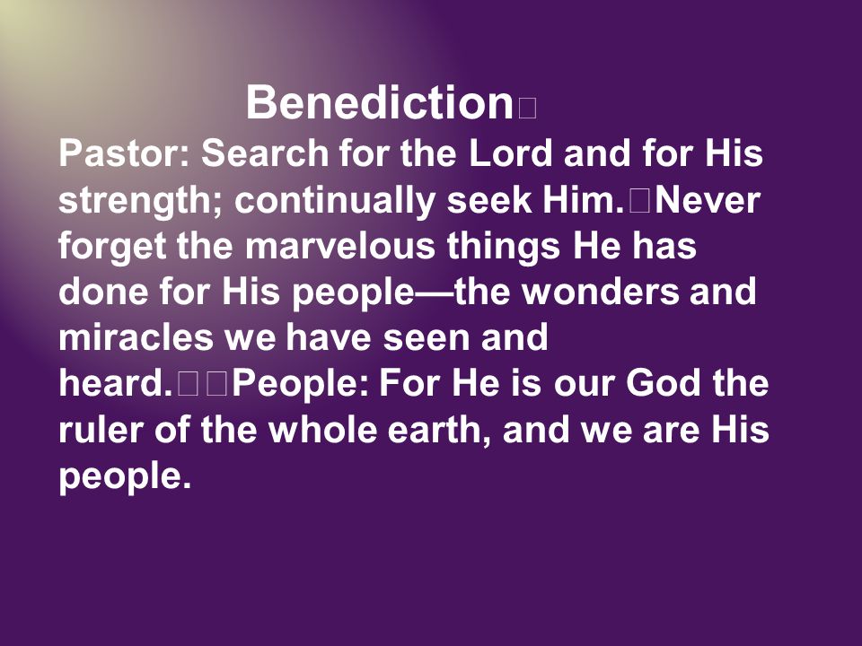 Benediction Pastor: Search for the Lord and for His strength; continually seek Him.