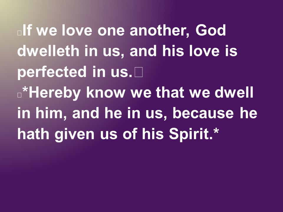 If we love one another, God dwelleth in us, and his love is perfected in us.