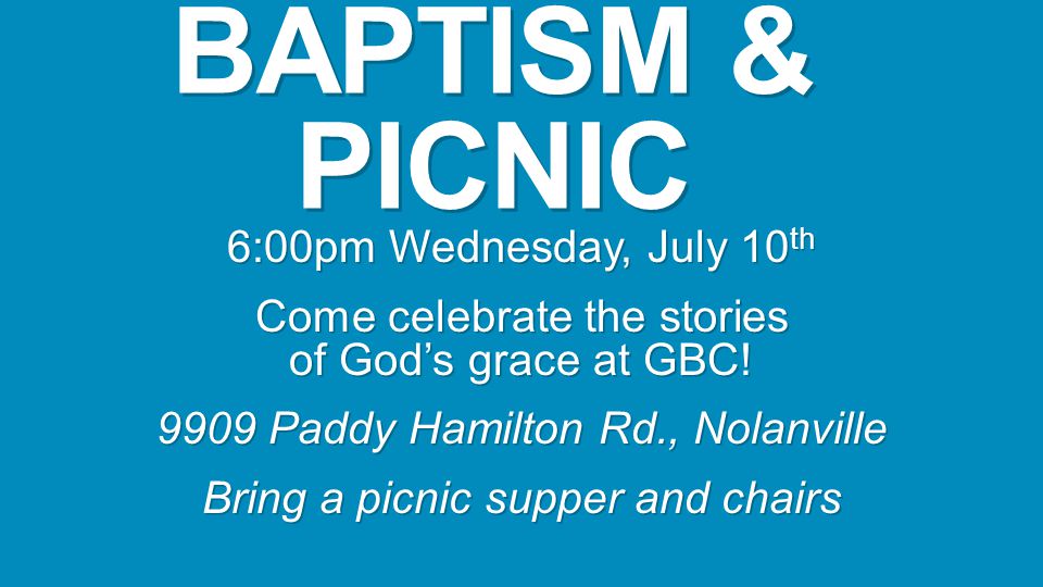 BAPTISM & PICNIC 6:00pm Wednesday, July 10 th Come celebrate the stories of God’s grace at GBC.