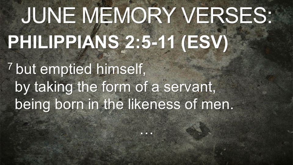 JUNE MEMORY VERSES: PHILIPPIANS 2:5-11 (ESV) 7 but emptied himself, by taking the form of a servant, being born in the likeness of men.