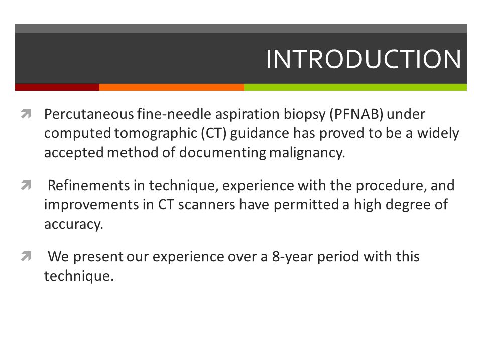 INTRODUCTION  Percutaneous fine-needle aspiration biopsy (PFNAB) under computed tomographic (CT) guidance has proved to be a widely accepted method of documenting malignancy.
