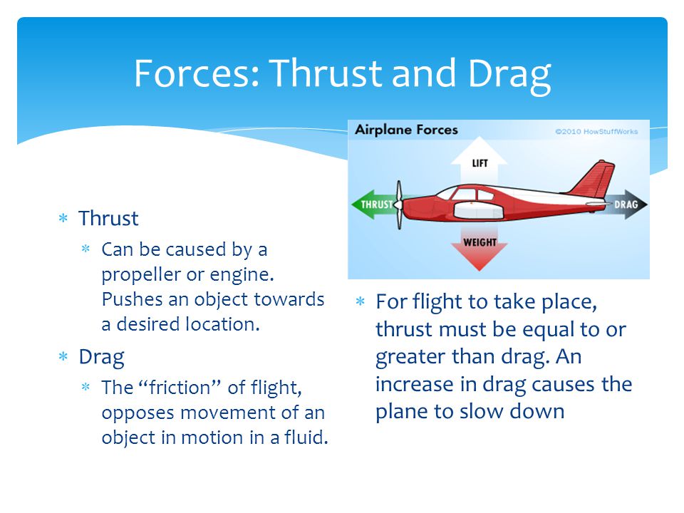 Forces: Thrust and Drag  Thrust  Can be caused by a propeller or engine.