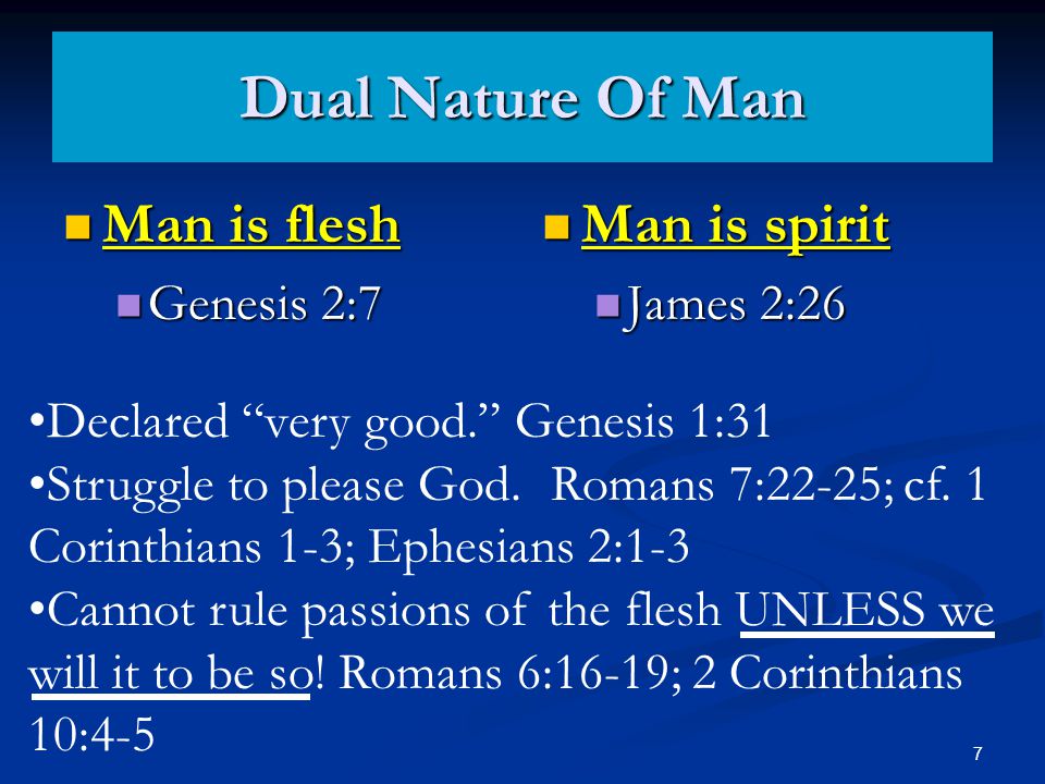 Dual Nature Of Man Man is flesh Man is flesh Genesis 2:7 Genesis 2:7 Man is spirit James 2:26 Declared very good. Genesis 1:31 Struggle to please God.