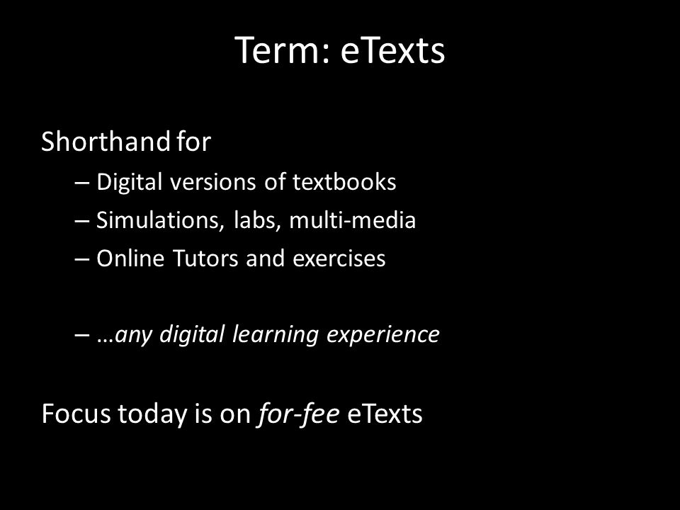 Term: eTexts Shorthand for – Digital versions of textbooks – Simulations, labs, multi-media – Online Tutors and exercises – …any digital learning experience Focus today is on for-fee eTexts