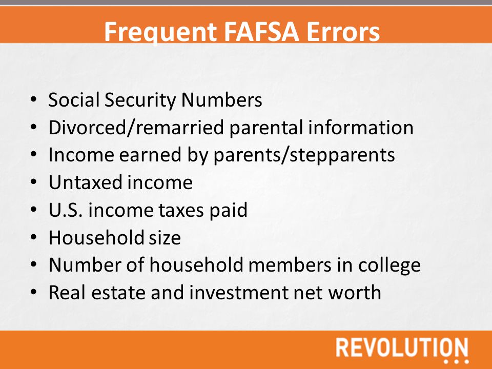Frequent FAFSA Errors Social Security Numbers Divorced/remarried parental information Income earned by parents/stepparents Untaxed income U.S.