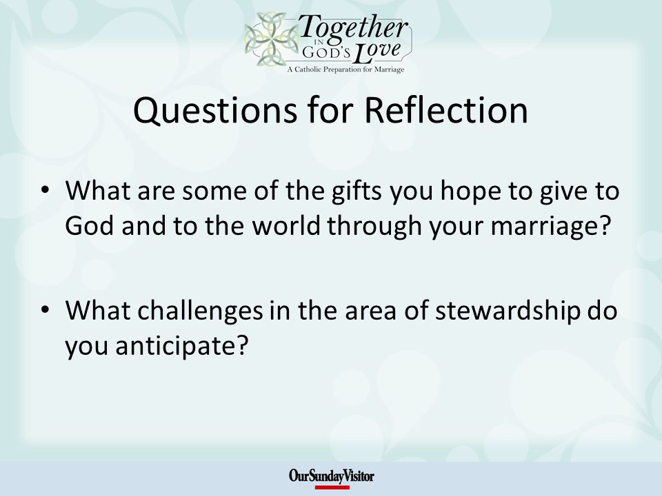 Questions for Reflection What are some of the gifts you hope to give to God and to the world through your marriage.