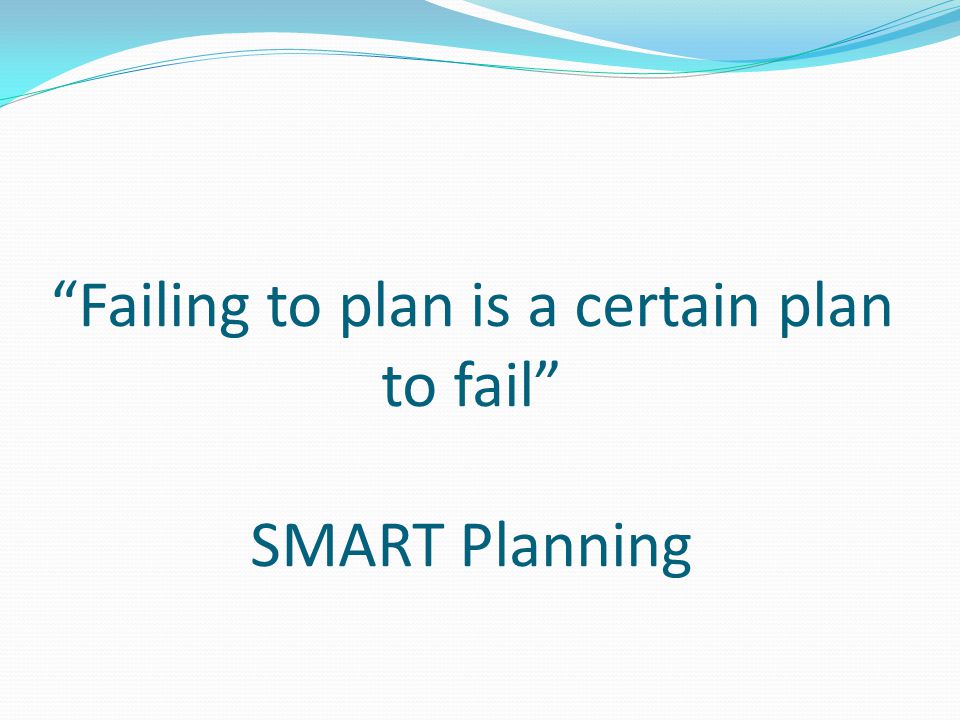 Failing to plan is a certain plan to fail SMART Planning