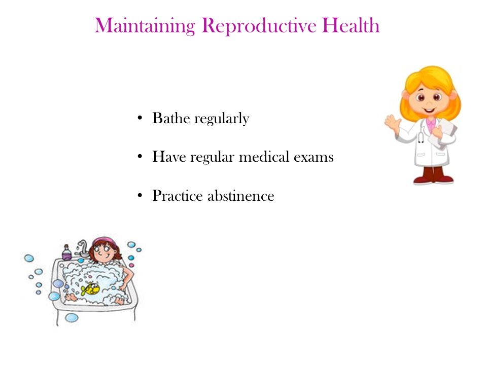 Maintaining Reproductive Health Bathe regularly Have regular medical exams Practice abstinence