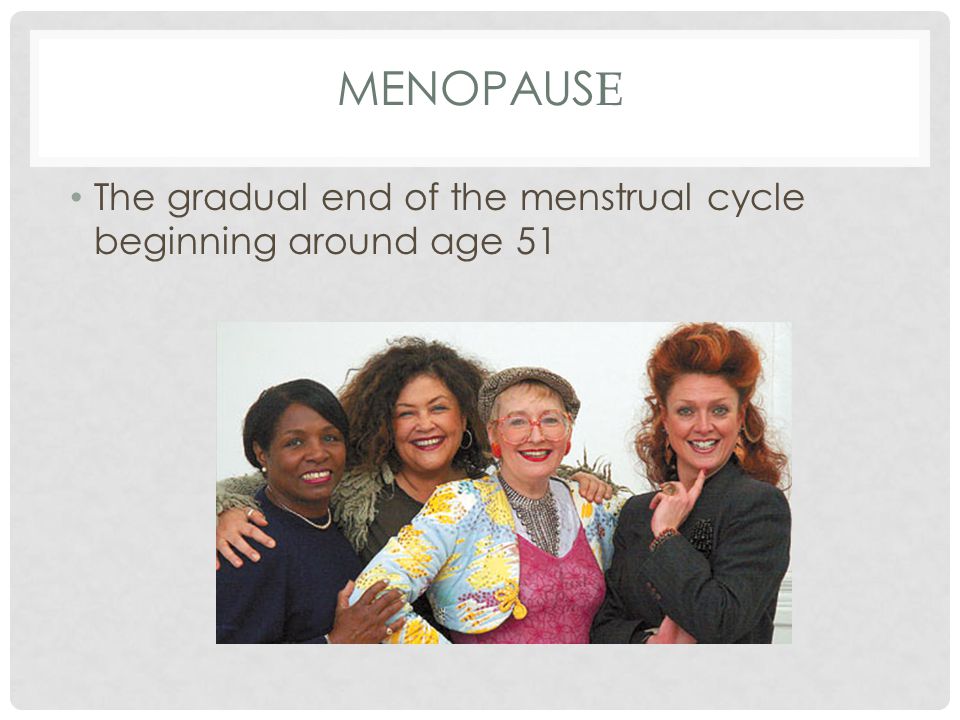 MENOPAUS E The gradual end of the menstrual cycle beginning around age 51