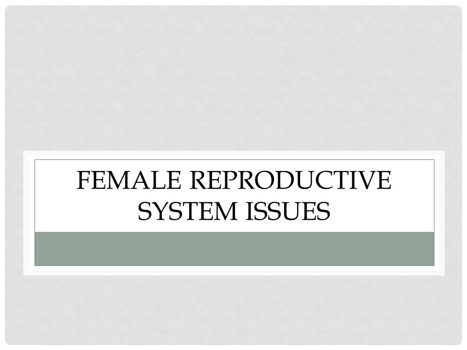 FEMALE REPRODUCTIVE SYSTEM ISSUES
