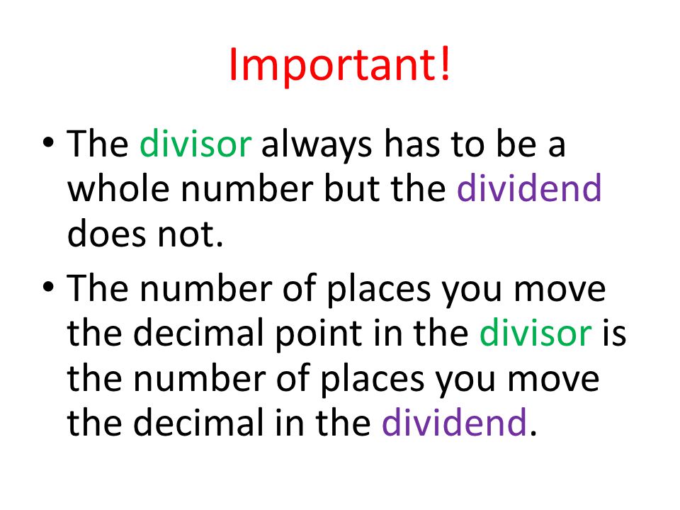 Important. The divisor always has to be a whole number but the dividend does not.