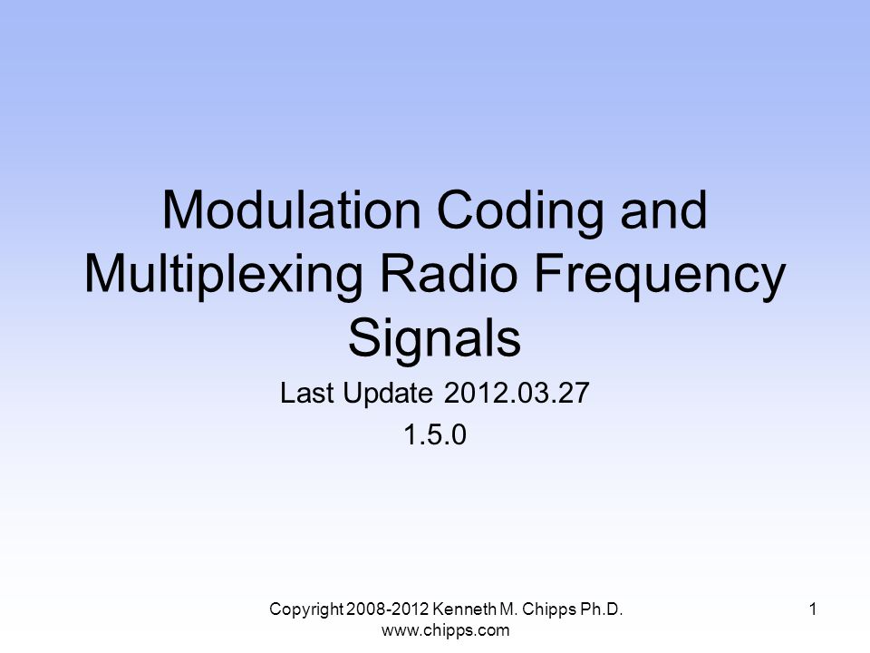 Modulation Coding and Multiplexing Radio Frequency Signals Last Update Copyright Kenneth M.