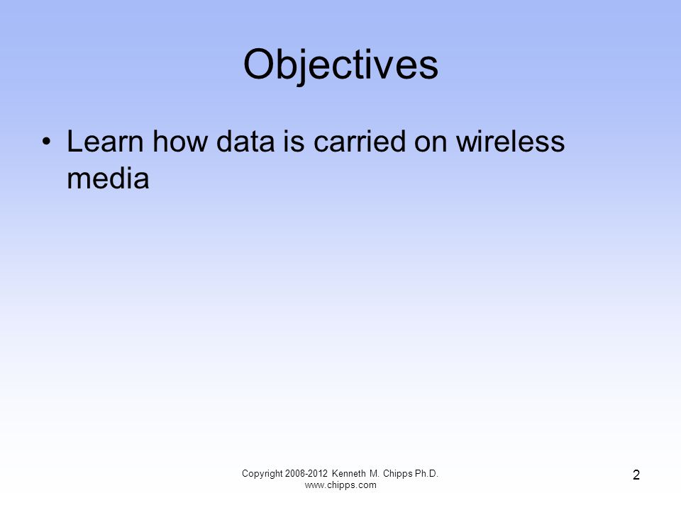 Objectives Learn how data is carried on wireless media Copyright Kenneth M.
