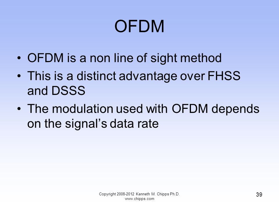 OFDM OFDM is a non line of sight method This is a distinct advantage over FHSS and DSSS The modulation used with OFDM depends on the signal’s data rate Copyright Kenneth M.