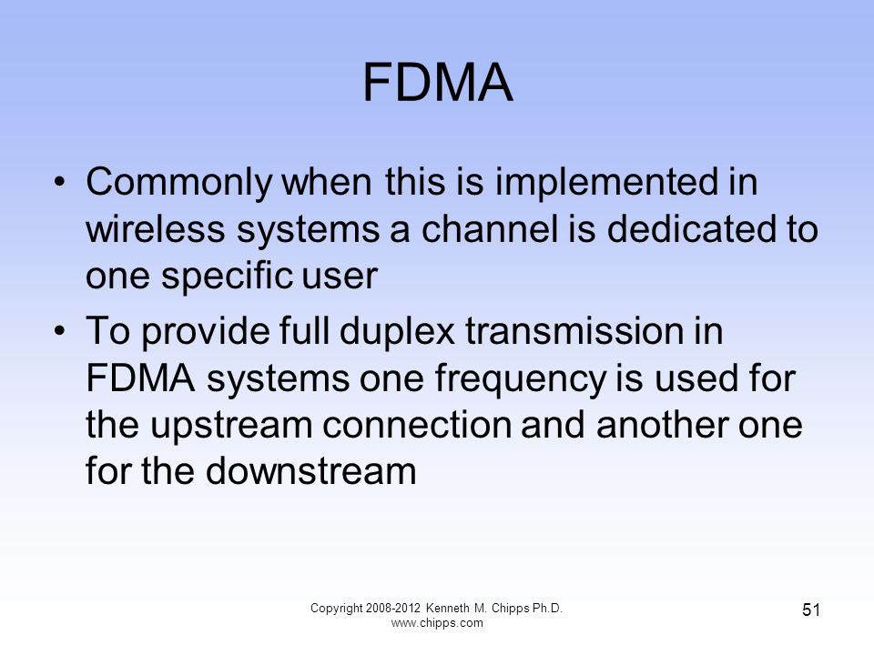 FDMA Commonly when this is implemented in wireless systems a channel is dedicated to one specific user To provide full duplex transmission in FDMA systems one frequency is used for the upstream connection and another one for the downstream Copyright Kenneth M.