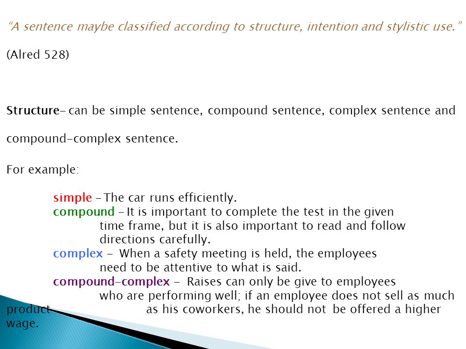 A sentence maybe classified according to structure, intention and stylistic use. (Alred 528) Structure- can be simple sentence, compound sentence, complex sentence and compound-complex sentence.