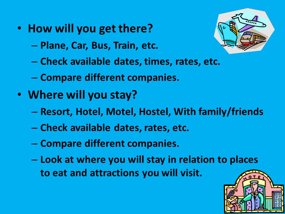 How will you get there. – Plane, Car, Bus, Train, etc.