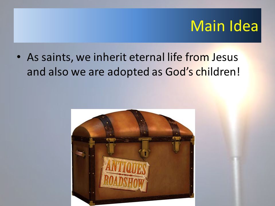 Main Idea As saints, we inherit eternal life from Jesus and also we are adopted as God’s children!
