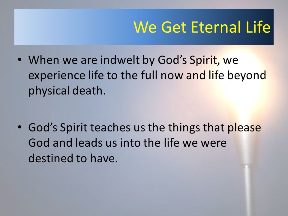 We Get Eternal Life When we are indwelt by God’s Spirit, we experience life to the full now and life beyond physical death.
