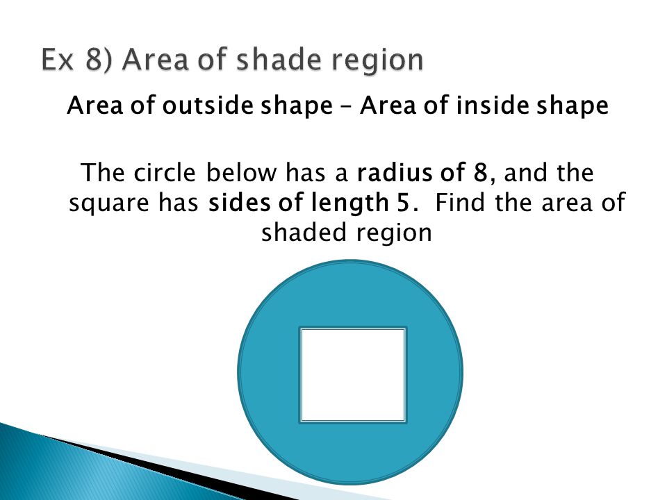 Area of outside shape – Area of inside shape The circle below has a radius of 8, and the square has sides of length 5.