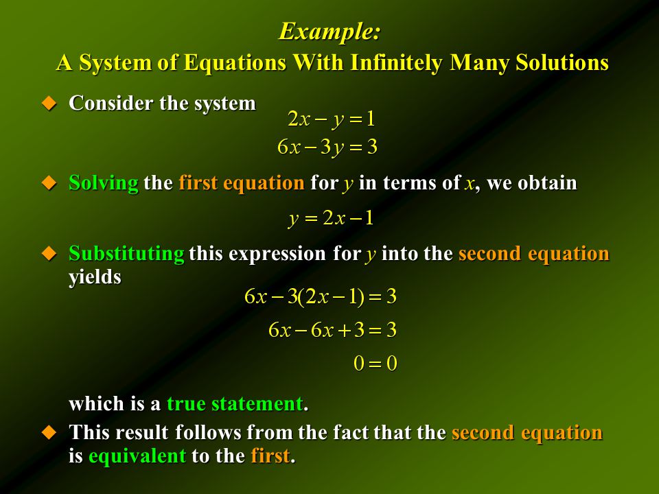 Example: A System of Equations With Infinitely Many Solutions  Consider the system  Solving the first equation for y in terms of x, we obtain  Substituting this expression for y into the second equation yields which is a true statement.