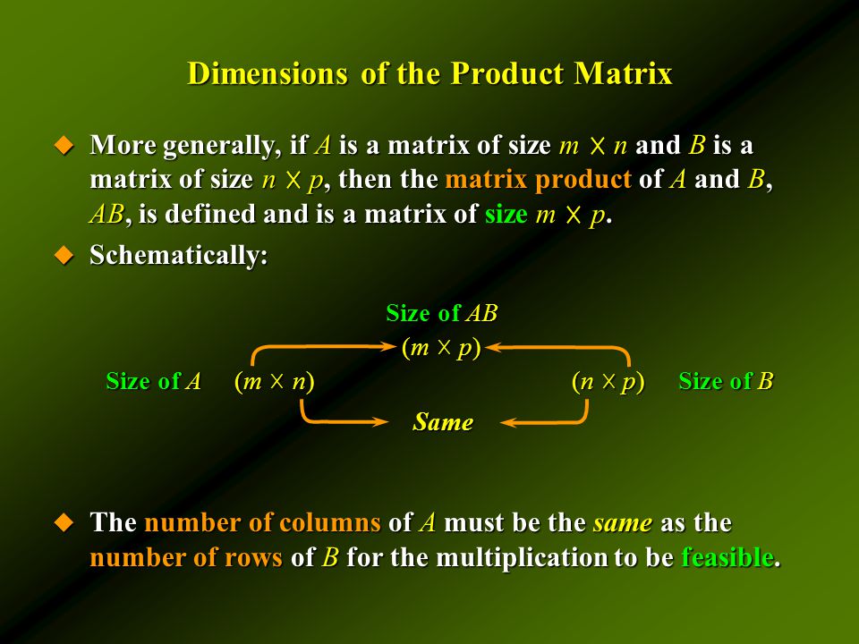 Dimensions of the Product Matrix  More generally, if A is a matrix of size m ☓ n and B is a matrix of size n ☓ p, then the matrix product of A and B, AB, is defined and is a matrix of m ☓ p.