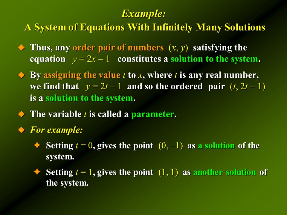 Example: A System of Equations With Infinitely Many Solutions  Thus, any order pair of numbers (x, y) satisfying the equation y = 2x – 1 constitutes a solution to the system.