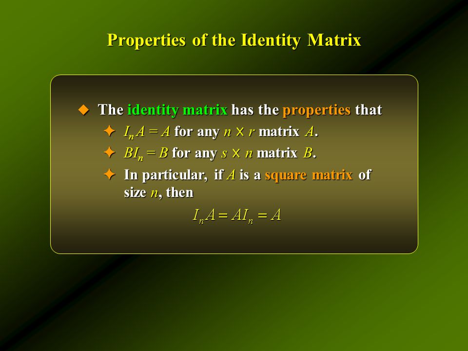 Properties of the Identity Matrix  The identity matrix has the properties that ✦ I n A = A for any n ☓ r matrix A.