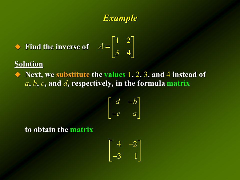 Example  Find the inverse of Solution  Next, we substitute the values 1, 2, 3, and 4 instead of a, b, c, and d, respectively, in the formula matrix to obtain the matrix