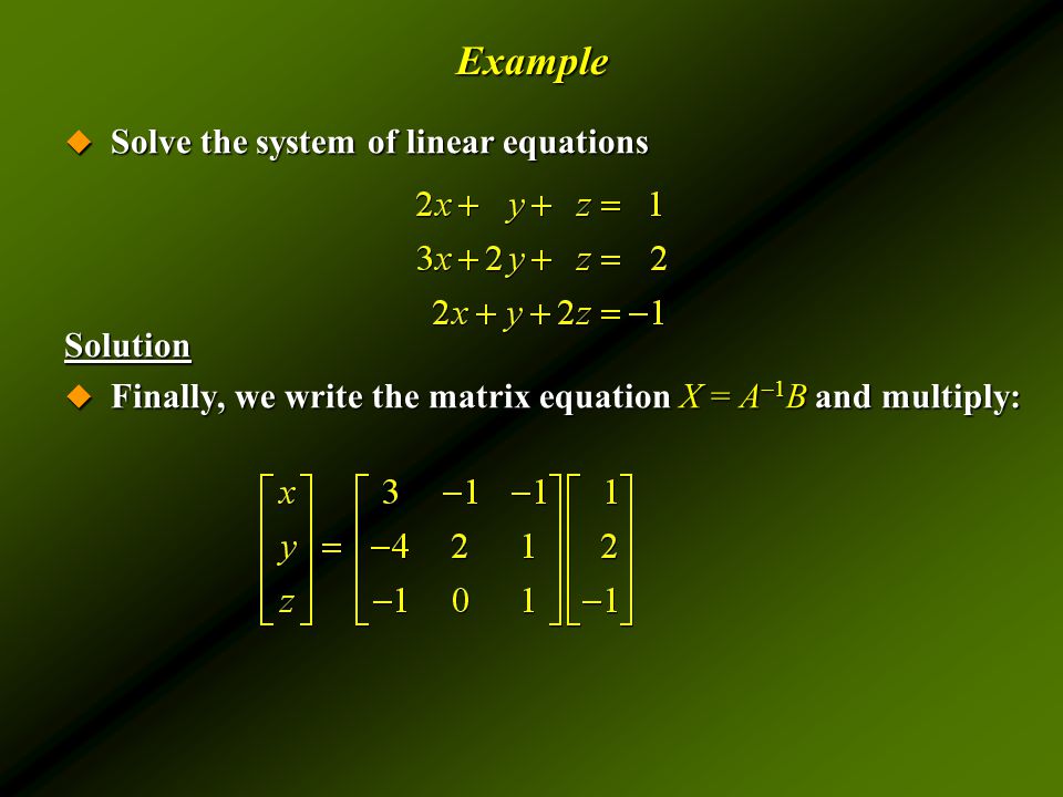 Example  Solve the system of linear equations Solution  Finally, we write the matrix equation X = A –1 B and multiply: