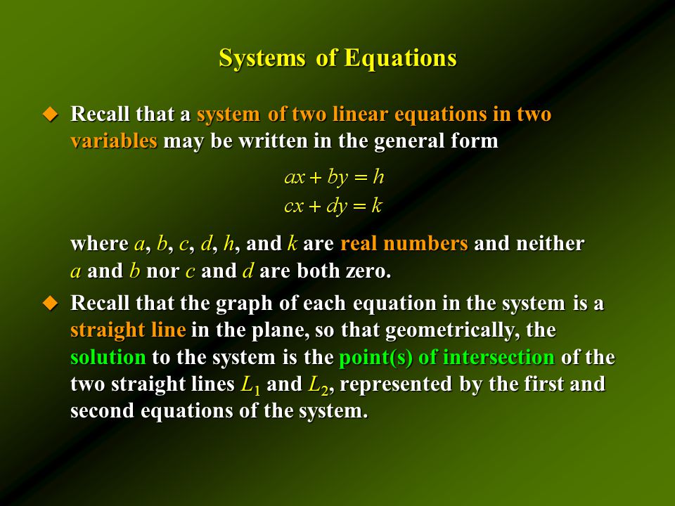 Systems of Equations  Recall that a system of two linear equations in two variables may be written in the general form where a, b, c, d, h, and k are real numbers and neither a and b nor c and d are both zero.