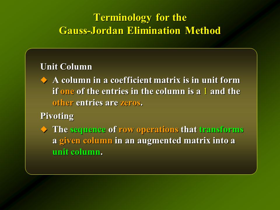 Terminology for the Gauss-Jordan Elimination Method Unit Column  A column in a coefficient matrix is in unit form if one of the entries in the column is a 1 and the other entries are zeros.