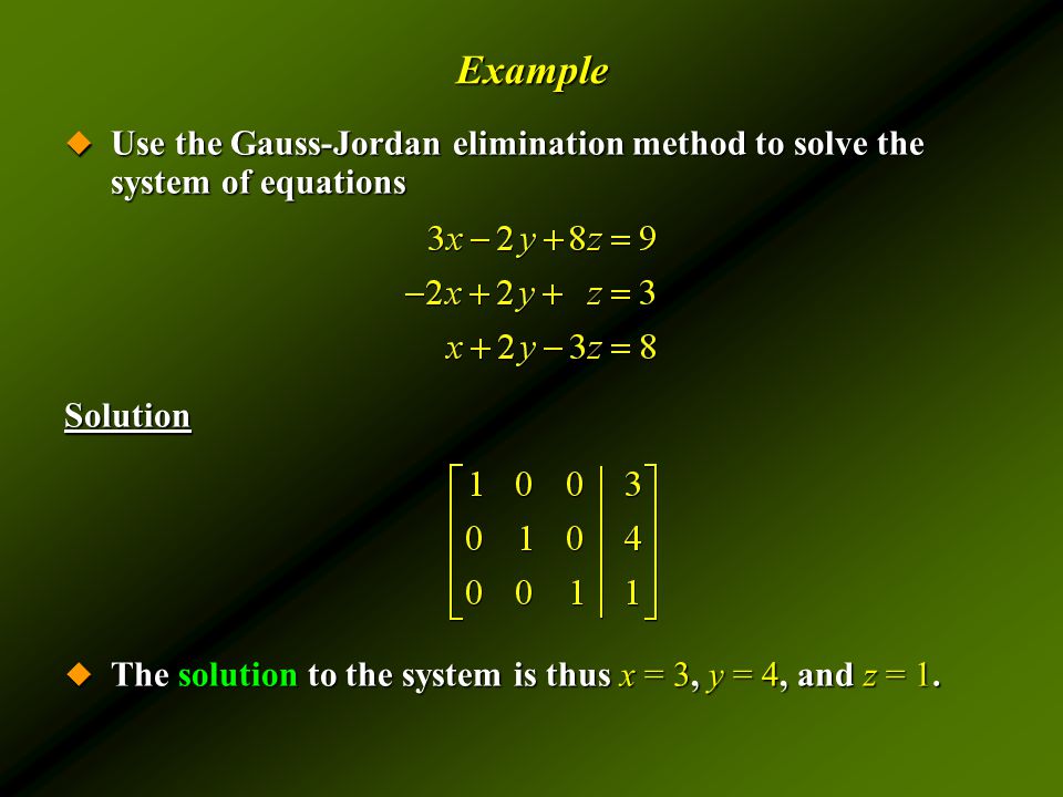 Example  Use the Gauss-Jordan elimination method to solve the system of equations Solution  The solution to the system is thus x = 3, y = 4, and z = 1.
