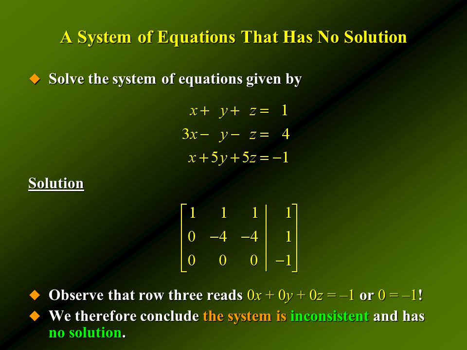 A System of Equations That Has No Solution  Solve the system of equations given by Solution  Observe that row three reads 0x + 0y + 0z = –1 or 0 = –1.