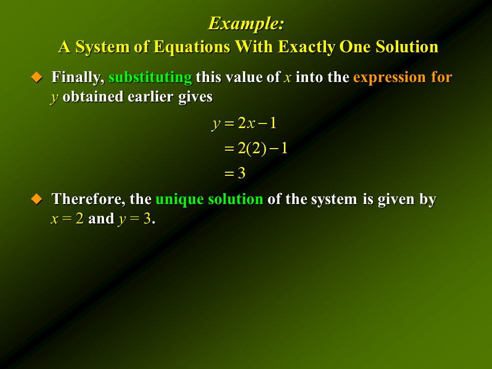 Example: A System of Equations With Exactly One Solution  Finally, substituting this value of x into the expression for y obtained earlier gives  Therefore, the unique solution of the system is given by x = 2 and y = 3.