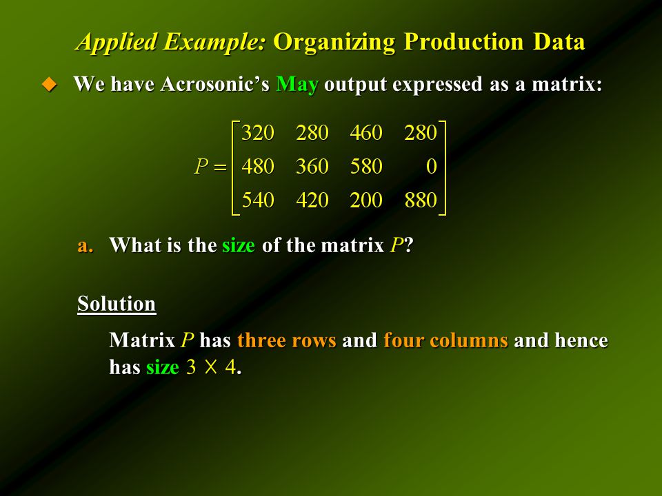 Applied Example: Organizing Production Data  We have Acrosonic’s May output expressed as a matrix: a.What is the size of the matrix P.