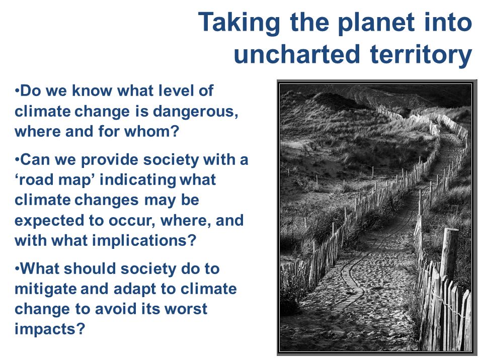 Taking the planet into uncharted territory Do we know what level of climate change is dangerous, where and for whom.