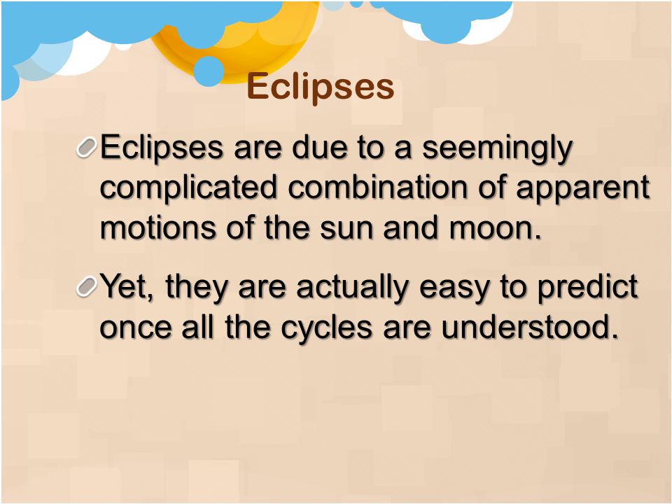Eclipses are due to a seemingly complicated combination of apparent motions of the sun and moon.