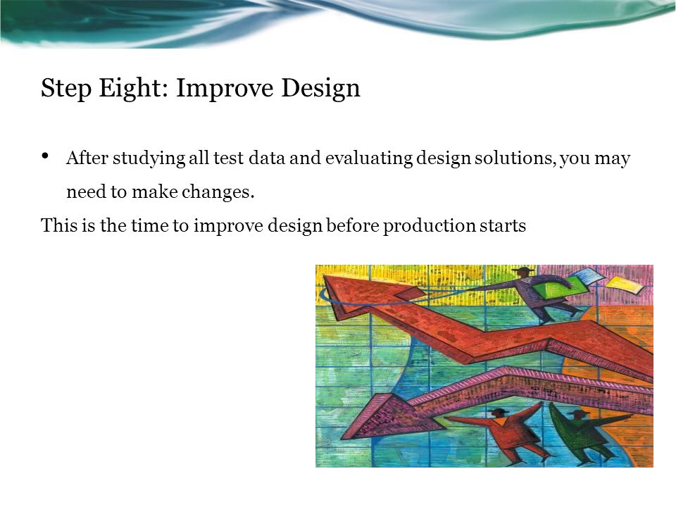 Step Eight: Improve Design After studying all test data and evaluating design solutions, you may need to make changes.