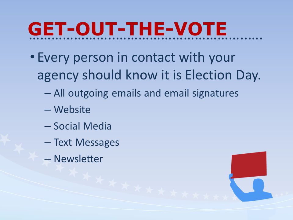 GET-OUT-THE-VOTE Every person in contact with your agency should know it is Election Day.